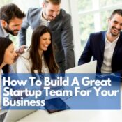 How To Build A Great Startup Team For Your Business