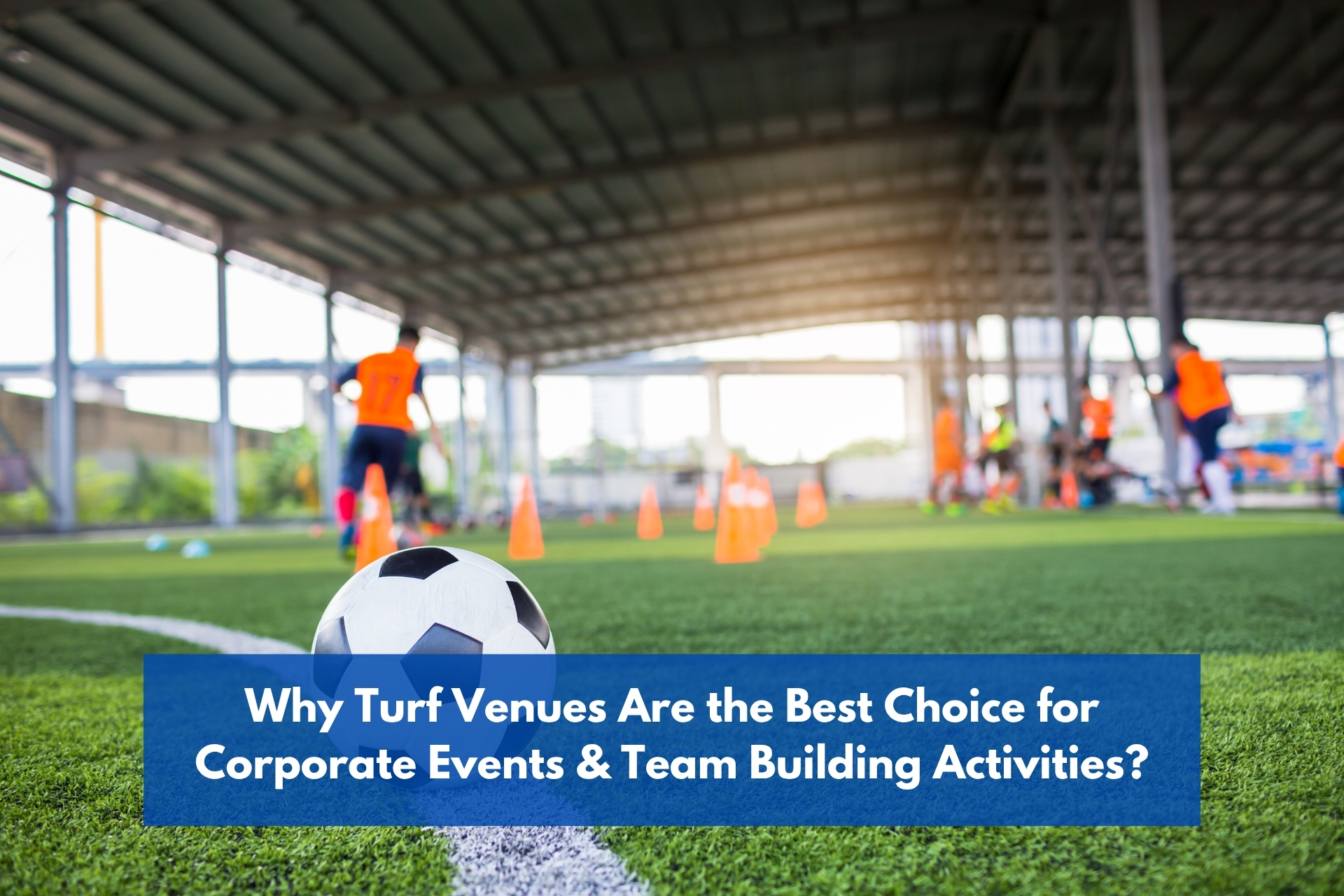 Why turf venues are the best choice for corporate events & team building activities